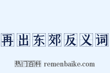 再出东郊反义词是什么意思的图片